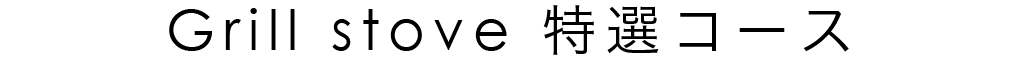 Grill stove 特選コース